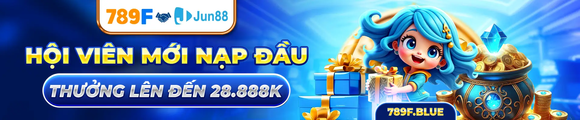 JUN88 & 789F HỘI VIÊN MỚI NẠP ĐẦU - THƯỞNG LÊN ĐẾN 28,888K